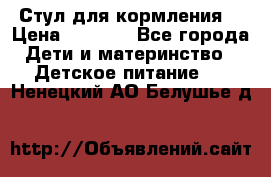 Стул для кормления  › Цена ­ 4 000 - Все города Дети и материнство » Детское питание   . Ненецкий АО,Белушье д.